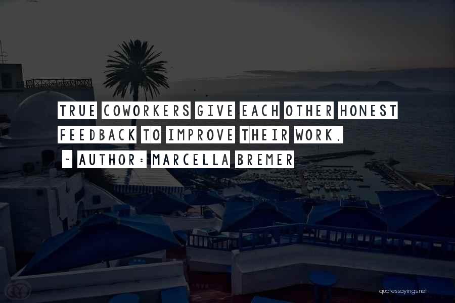Marcella Bremer Quotes: True Coworkers Give Each Other Honest Feedback To Improve Their Work.