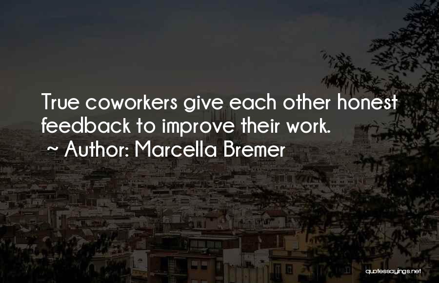 Marcella Bremer Quotes: True Coworkers Give Each Other Honest Feedback To Improve Their Work.