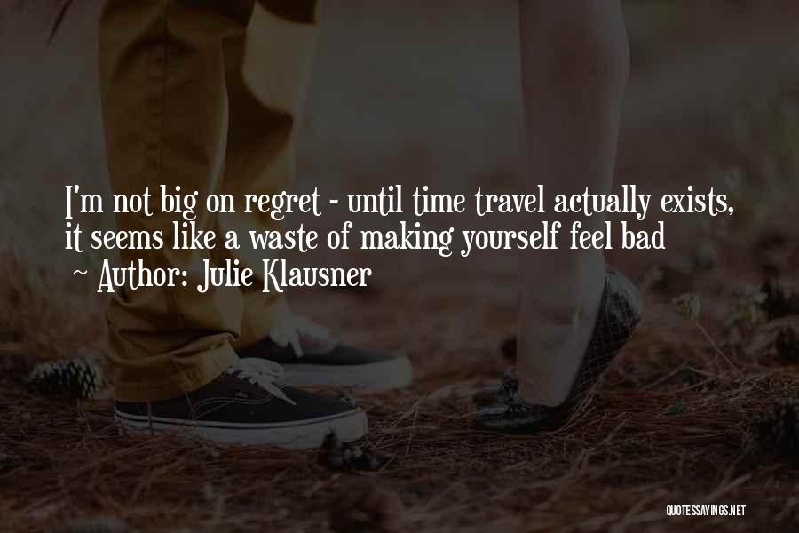 Julie Klausner Quotes: I'm Not Big On Regret - Until Time Travel Actually Exists, It Seems Like A Waste Of Making Yourself Feel