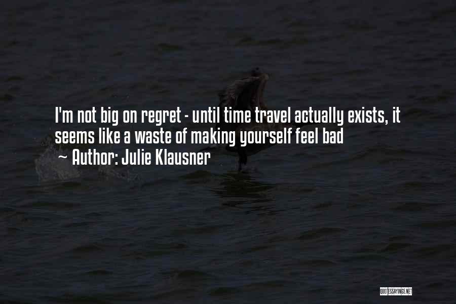 Julie Klausner Quotes: I'm Not Big On Regret - Until Time Travel Actually Exists, It Seems Like A Waste Of Making Yourself Feel