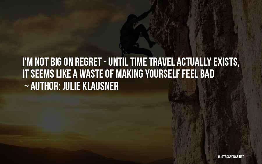 Julie Klausner Quotes: I'm Not Big On Regret - Until Time Travel Actually Exists, It Seems Like A Waste Of Making Yourself Feel