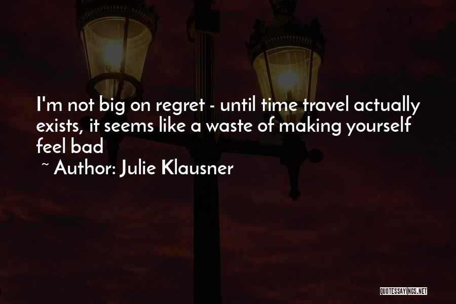 Julie Klausner Quotes: I'm Not Big On Regret - Until Time Travel Actually Exists, It Seems Like A Waste Of Making Yourself Feel