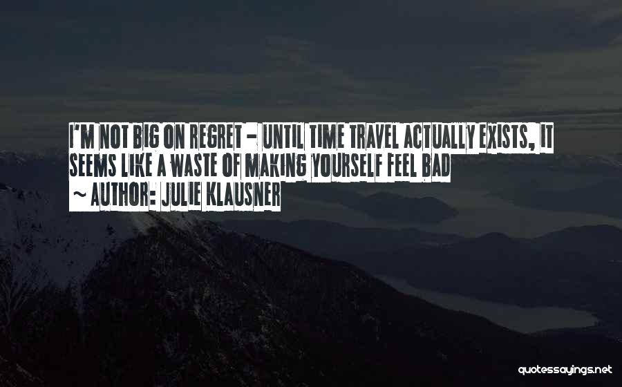 Julie Klausner Quotes: I'm Not Big On Regret - Until Time Travel Actually Exists, It Seems Like A Waste Of Making Yourself Feel