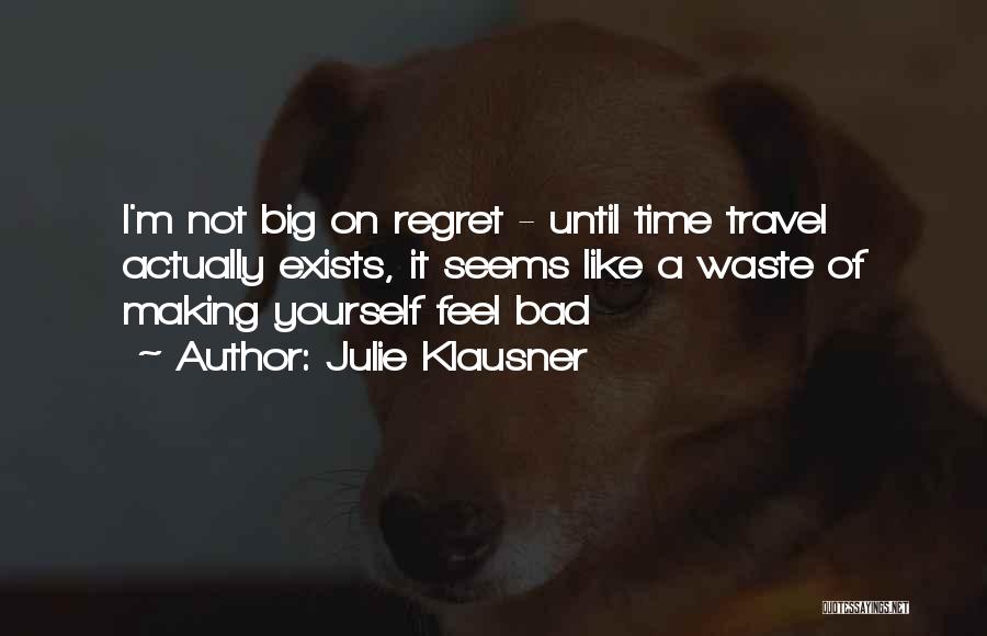 Julie Klausner Quotes: I'm Not Big On Regret - Until Time Travel Actually Exists, It Seems Like A Waste Of Making Yourself Feel