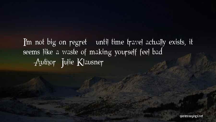 Julie Klausner Quotes: I'm Not Big On Regret - Until Time Travel Actually Exists, It Seems Like A Waste Of Making Yourself Feel