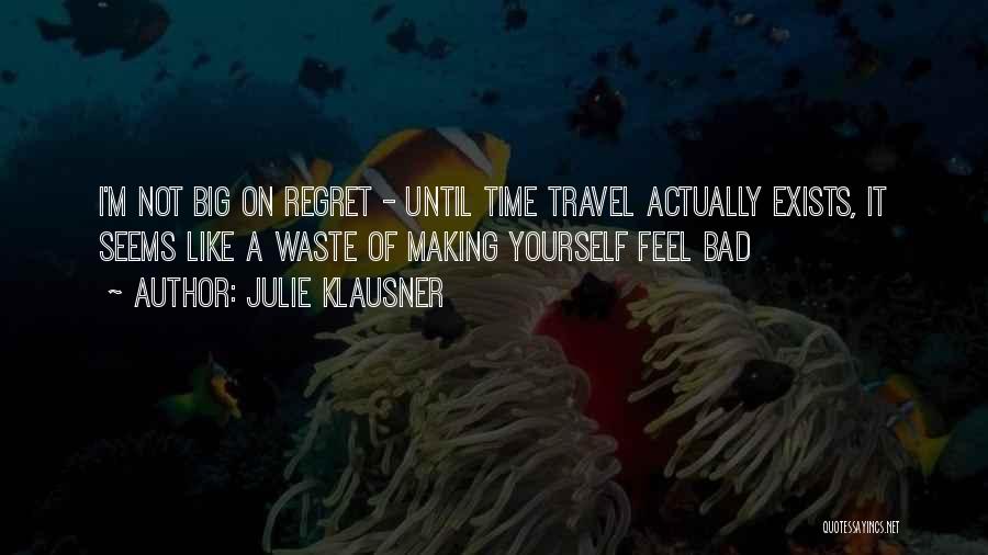 Julie Klausner Quotes: I'm Not Big On Regret - Until Time Travel Actually Exists, It Seems Like A Waste Of Making Yourself Feel