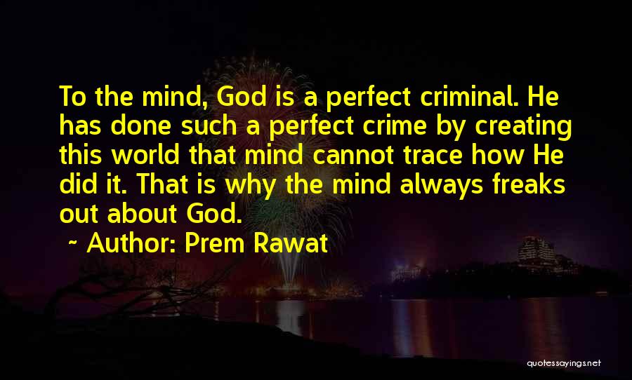 Prem Rawat Quotes: To The Mind, God Is A Perfect Criminal. He Has Done Such A Perfect Crime By Creating This World That