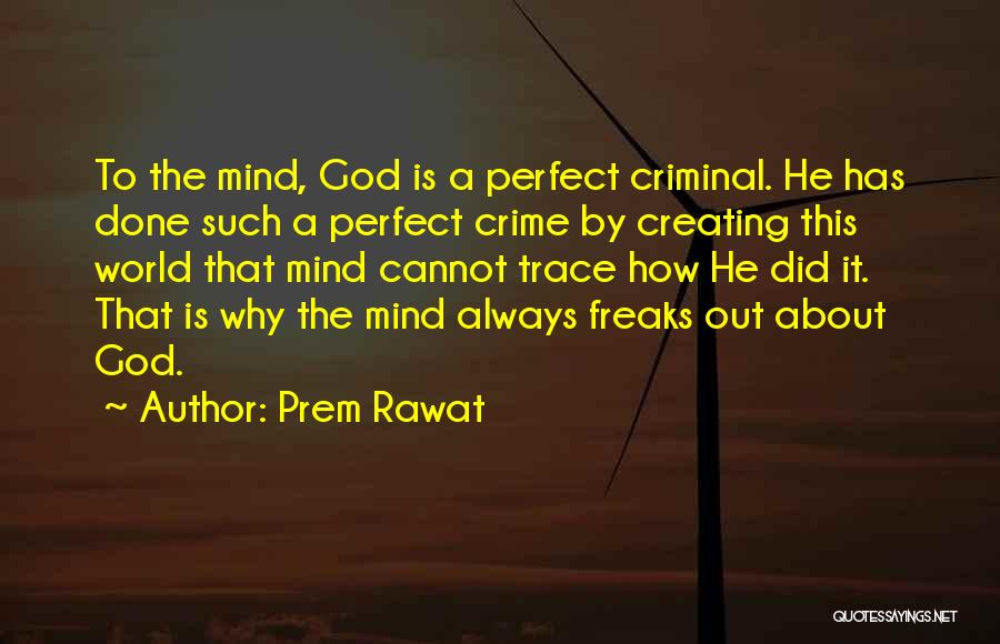 Prem Rawat Quotes: To The Mind, God Is A Perfect Criminal. He Has Done Such A Perfect Crime By Creating This World That