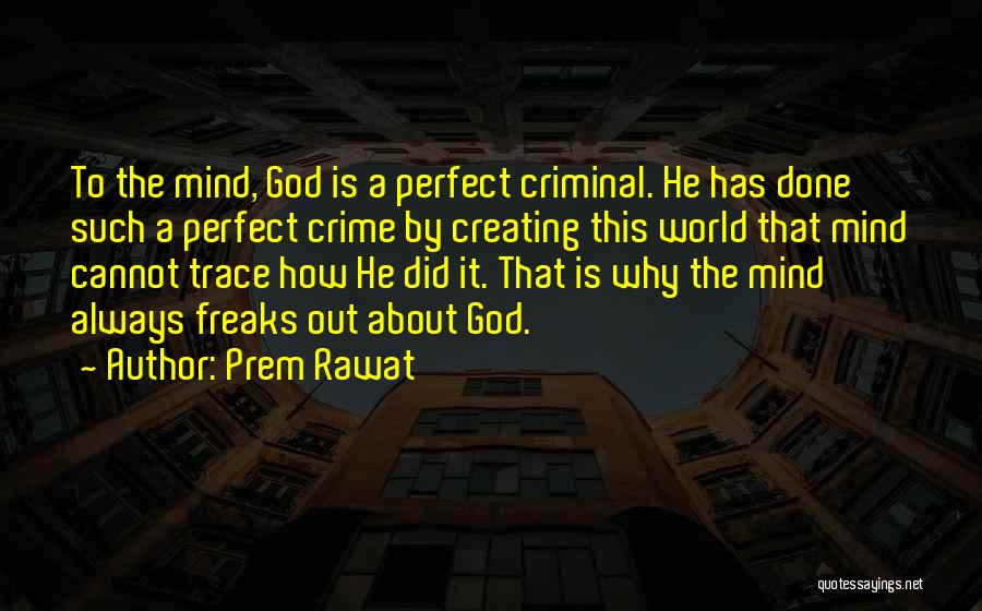 Prem Rawat Quotes: To The Mind, God Is A Perfect Criminal. He Has Done Such A Perfect Crime By Creating This World That