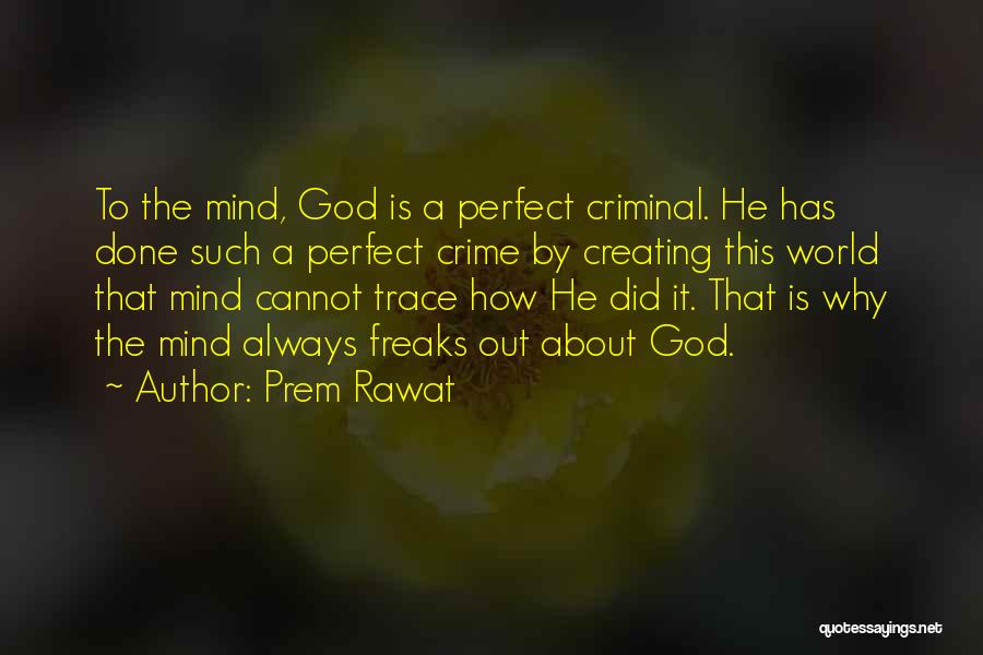 Prem Rawat Quotes: To The Mind, God Is A Perfect Criminal. He Has Done Such A Perfect Crime By Creating This World That