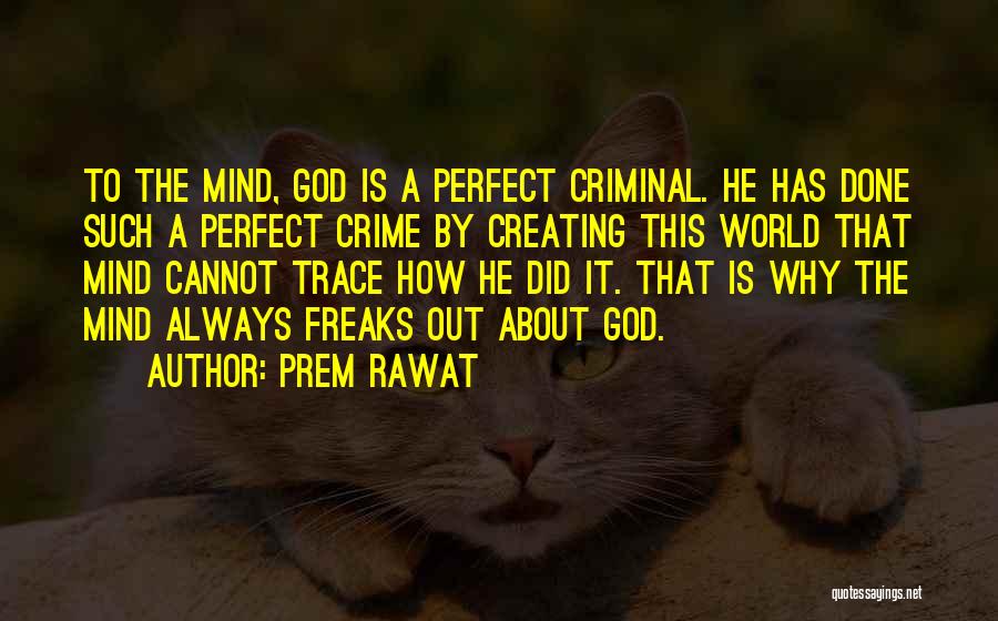 Prem Rawat Quotes: To The Mind, God Is A Perfect Criminal. He Has Done Such A Perfect Crime By Creating This World That