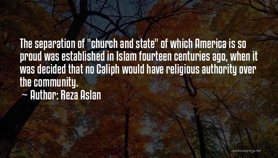 Reza Aslan Quotes: The Separation Of Church And State Of Which America Is So Proud Was Established In Islam Fourteen Centuries Ago, When