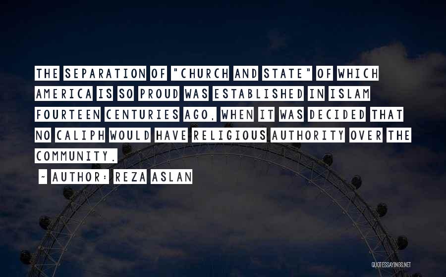 Reza Aslan Quotes: The Separation Of Church And State Of Which America Is So Proud Was Established In Islam Fourteen Centuries Ago, When