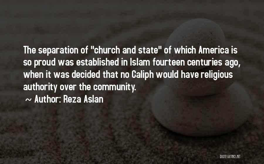 Reza Aslan Quotes: The Separation Of Church And State Of Which America Is So Proud Was Established In Islam Fourteen Centuries Ago, When
