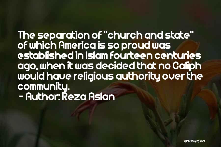 Reza Aslan Quotes: The Separation Of Church And State Of Which America Is So Proud Was Established In Islam Fourteen Centuries Ago, When