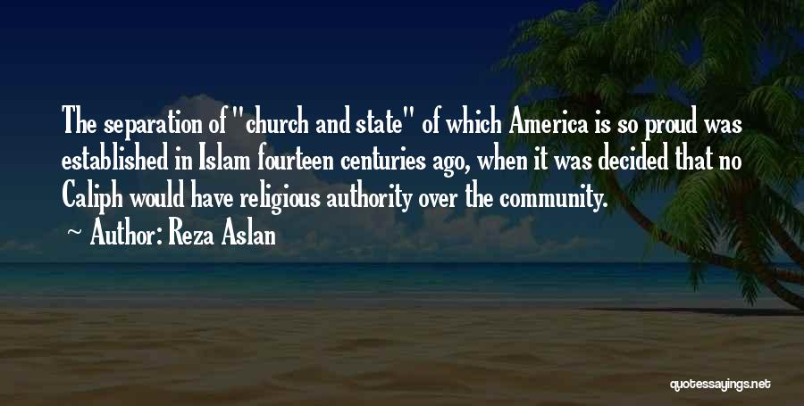 Reza Aslan Quotes: The Separation Of Church And State Of Which America Is So Proud Was Established In Islam Fourteen Centuries Ago, When