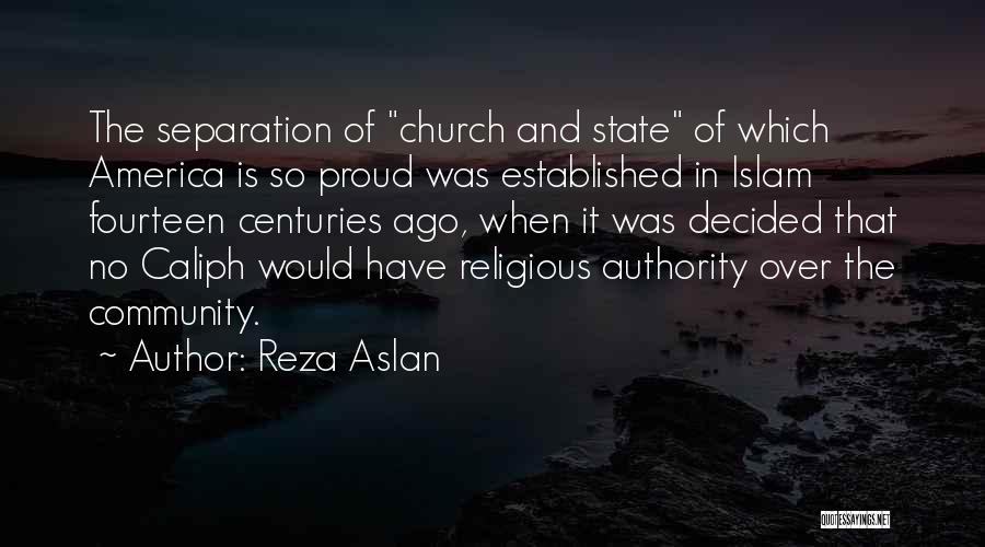 Reza Aslan Quotes: The Separation Of Church And State Of Which America Is So Proud Was Established In Islam Fourteen Centuries Ago, When