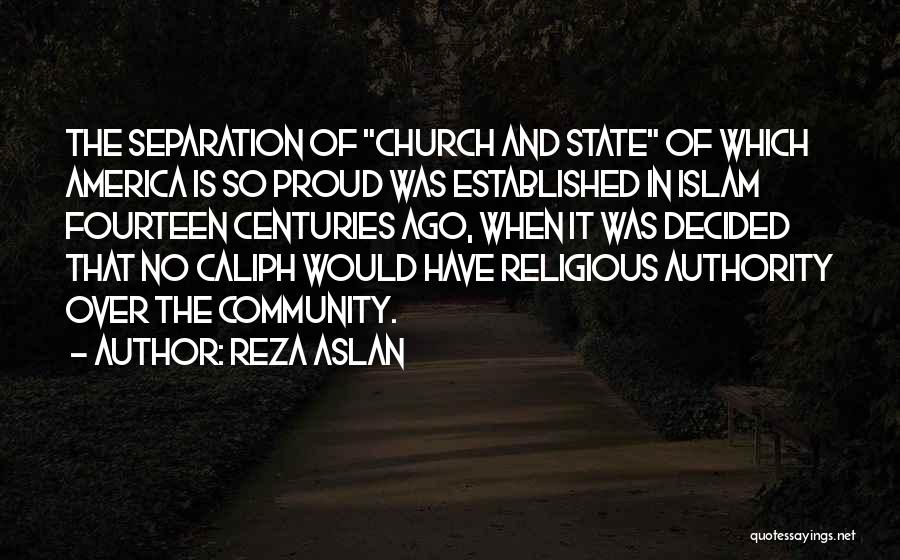 Reza Aslan Quotes: The Separation Of Church And State Of Which America Is So Proud Was Established In Islam Fourteen Centuries Ago, When