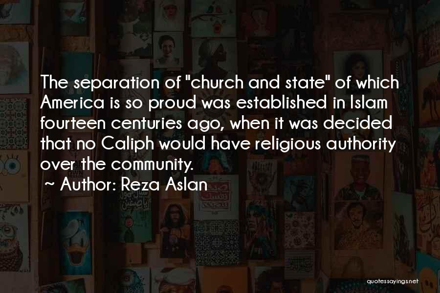 Reza Aslan Quotes: The Separation Of Church And State Of Which America Is So Proud Was Established In Islam Fourteen Centuries Ago, When