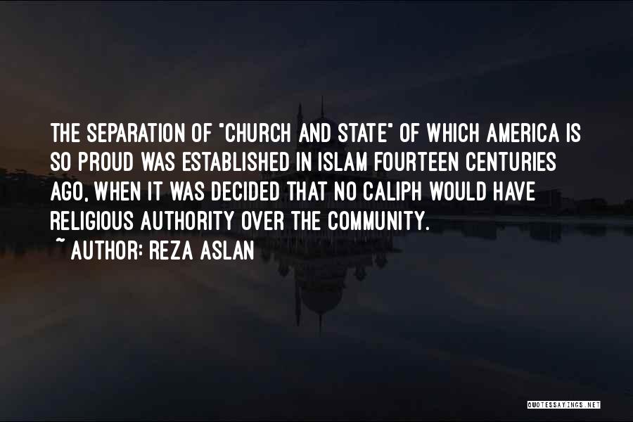 Reza Aslan Quotes: The Separation Of Church And State Of Which America Is So Proud Was Established In Islam Fourteen Centuries Ago, When
