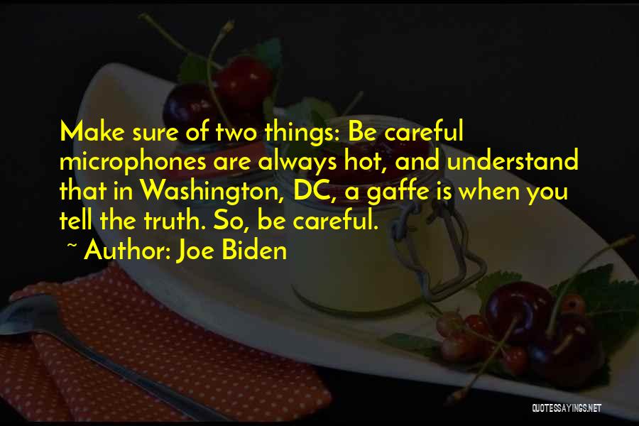 Joe Biden Quotes: Make Sure Of Two Things: Be Careful Microphones Are Always Hot, And Understand That In Washington, Dc, A Gaffe Is