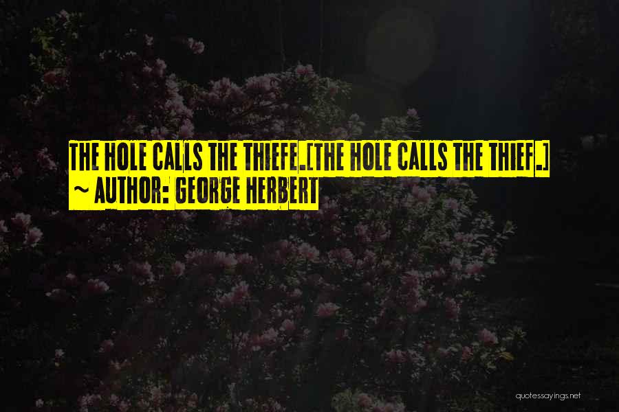 George Herbert Quotes: The Hole Calls The Thiefe.[the Hole Calls The Thief.]
