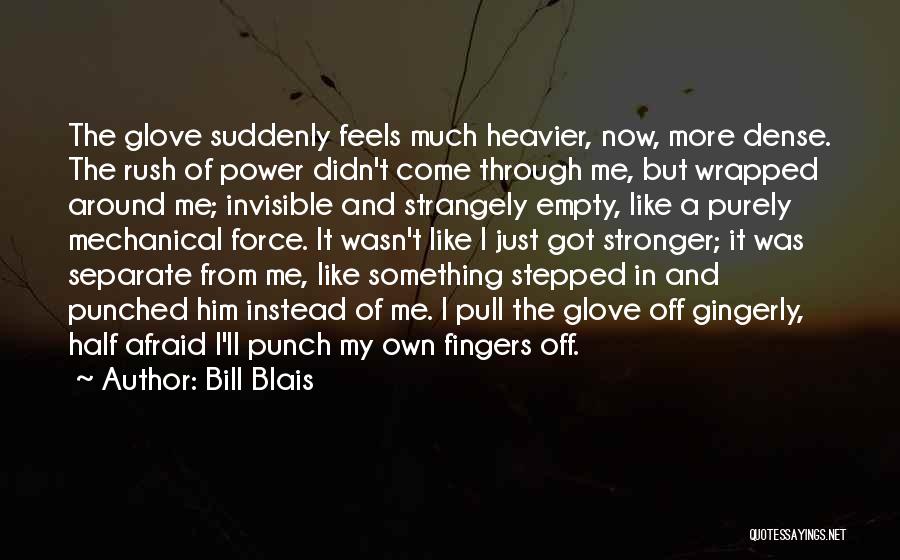 Bill Blais Quotes: The Glove Suddenly Feels Much Heavier, Now, More Dense. The Rush Of Power Didn't Come Through Me, But Wrapped Around