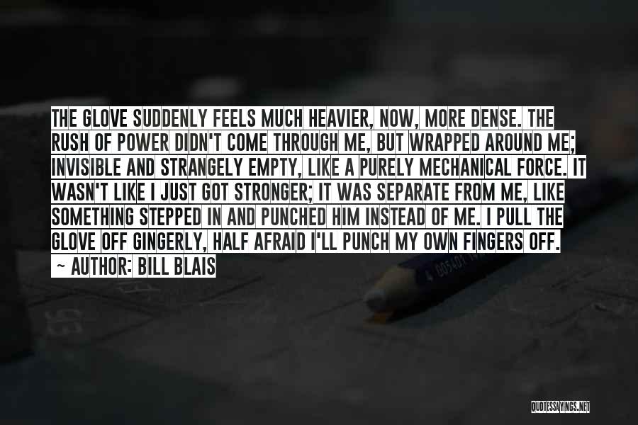 Bill Blais Quotes: The Glove Suddenly Feels Much Heavier, Now, More Dense. The Rush Of Power Didn't Come Through Me, But Wrapped Around