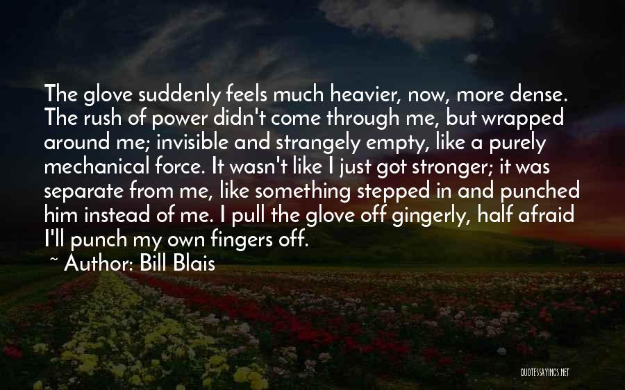 Bill Blais Quotes: The Glove Suddenly Feels Much Heavier, Now, More Dense. The Rush Of Power Didn't Come Through Me, But Wrapped Around