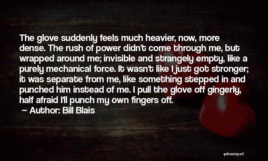 Bill Blais Quotes: The Glove Suddenly Feels Much Heavier, Now, More Dense. The Rush Of Power Didn't Come Through Me, But Wrapped Around