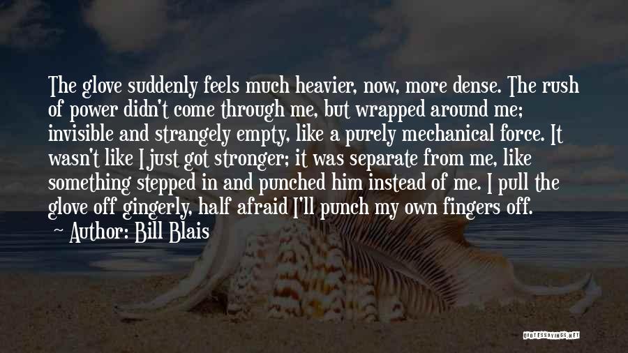 Bill Blais Quotes: The Glove Suddenly Feels Much Heavier, Now, More Dense. The Rush Of Power Didn't Come Through Me, But Wrapped Around