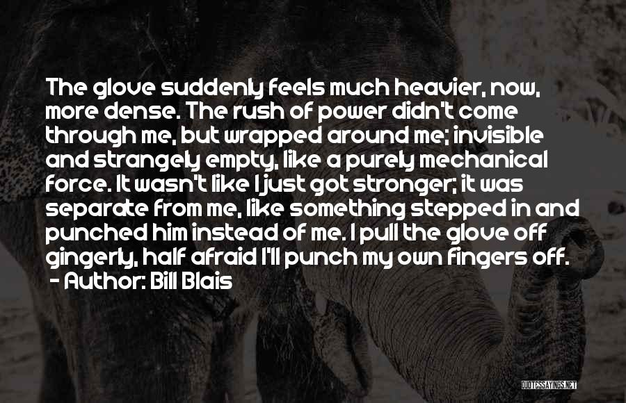 Bill Blais Quotes: The Glove Suddenly Feels Much Heavier, Now, More Dense. The Rush Of Power Didn't Come Through Me, But Wrapped Around