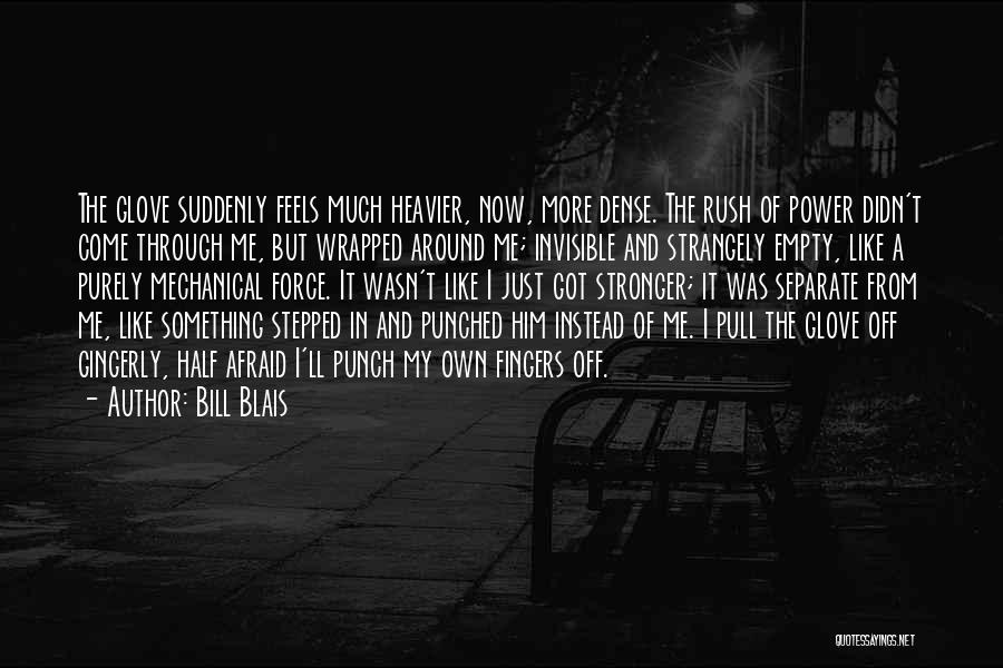 Bill Blais Quotes: The Glove Suddenly Feels Much Heavier, Now, More Dense. The Rush Of Power Didn't Come Through Me, But Wrapped Around