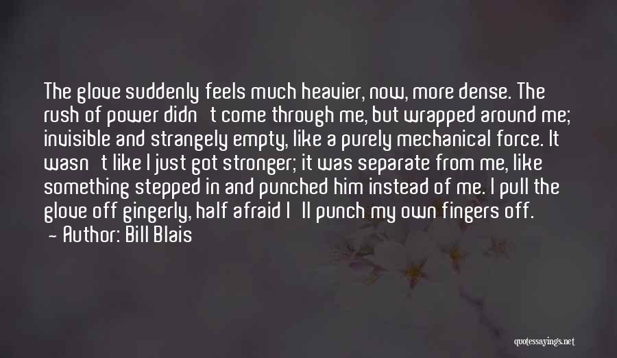 Bill Blais Quotes: The Glove Suddenly Feels Much Heavier, Now, More Dense. The Rush Of Power Didn't Come Through Me, But Wrapped Around