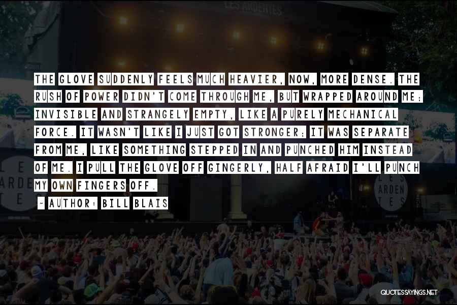 Bill Blais Quotes: The Glove Suddenly Feels Much Heavier, Now, More Dense. The Rush Of Power Didn't Come Through Me, But Wrapped Around