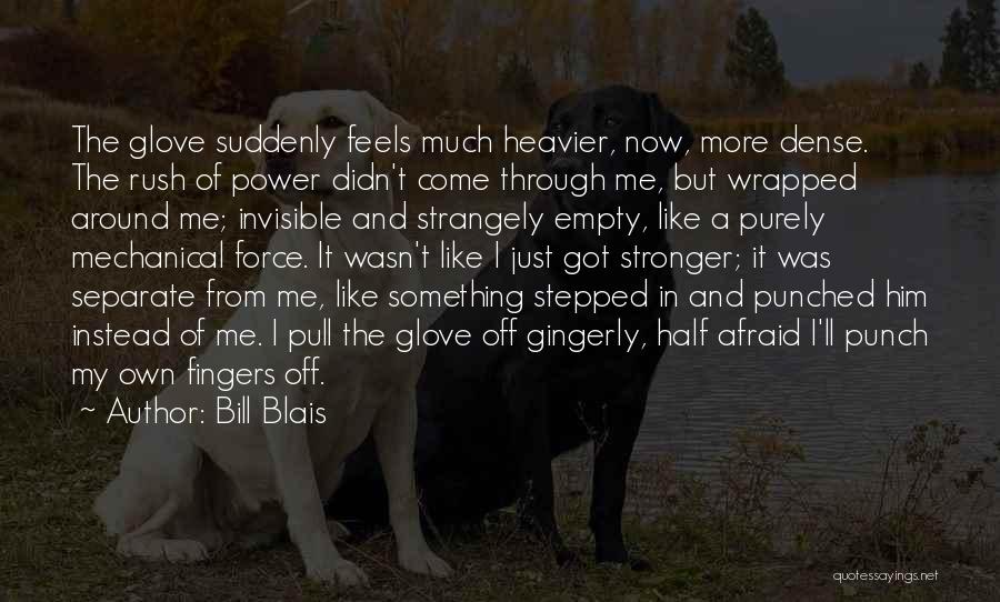 Bill Blais Quotes: The Glove Suddenly Feels Much Heavier, Now, More Dense. The Rush Of Power Didn't Come Through Me, But Wrapped Around