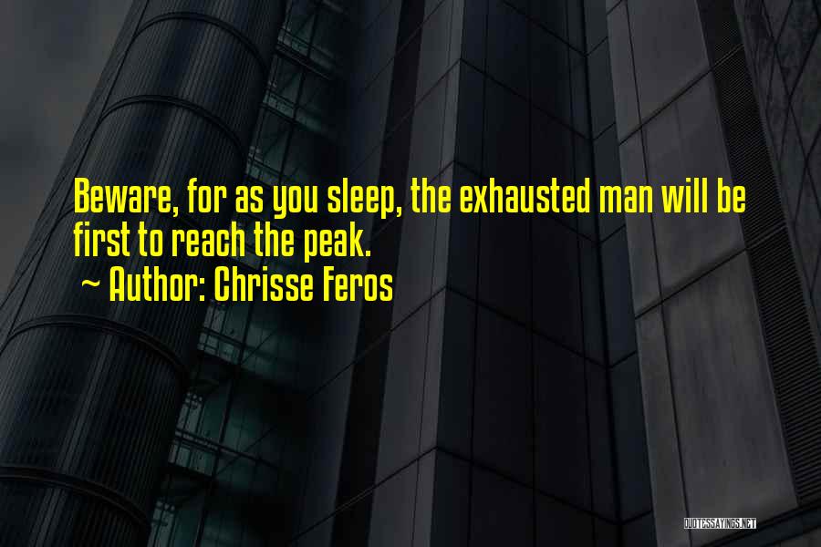 Chrisse Feros Quotes: Beware, For As You Sleep, The Exhausted Man Will Be First To Reach The Peak.