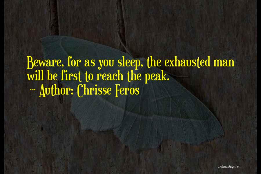Chrisse Feros Quotes: Beware, For As You Sleep, The Exhausted Man Will Be First To Reach The Peak.