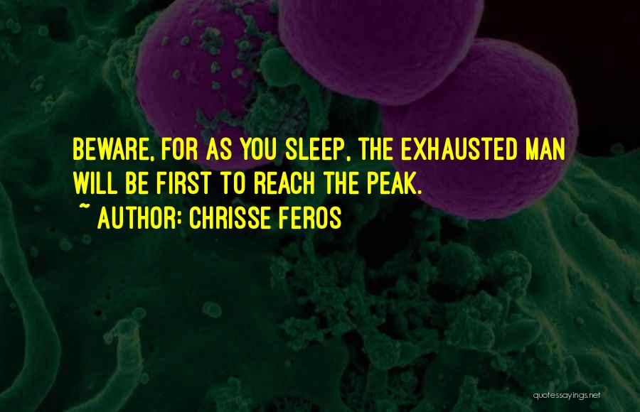 Chrisse Feros Quotes: Beware, For As You Sleep, The Exhausted Man Will Be First To Reach The Peak.