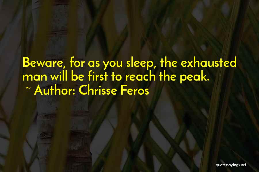 Chrisse Feros Quotes: Beware, For As You Sleep, The Exhausted Man Will Be First To Reach The Peak.