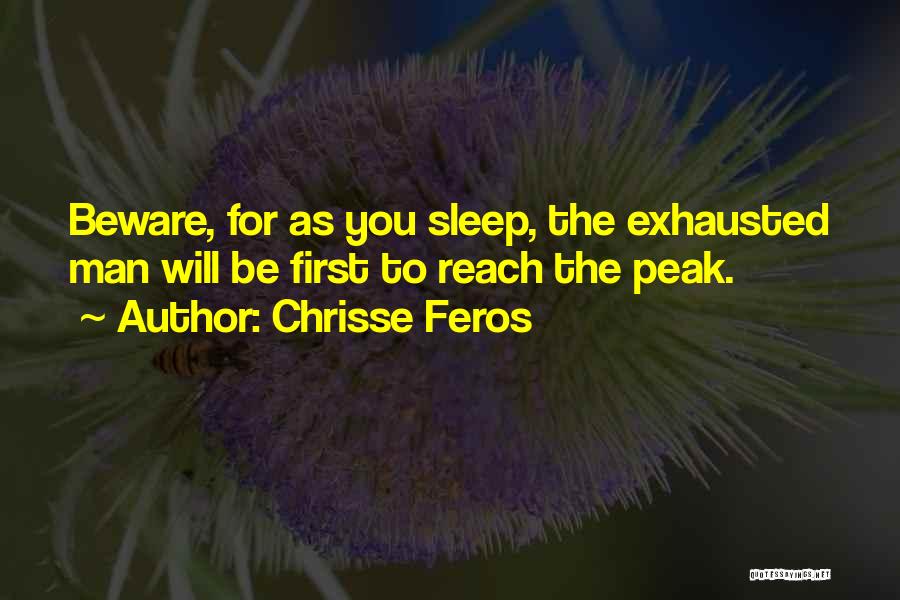 Chrisse Feros Quotes: Beware, For As You Sleep, The Exhausted Man Will Be First To Reach The Peak.