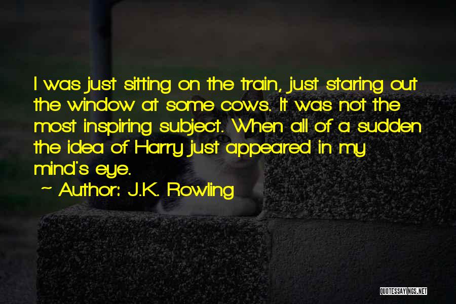 J.K. Rowling Quotes: I Was Just Sitting On The Train, Just Staring Out The Window At Some Cows. It Was Not The Most