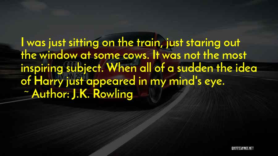 J.K. Rowling Quotes: I Was Just Sitting On The Train, Just Staring Out The Window At Some Cows. It Was Not The Most