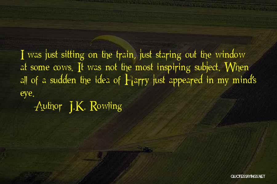 J.K. Rowling Quotes: I Was Just Sitting On The Train, Just Staring Out The Window At Some Cows. It Was Not The Most