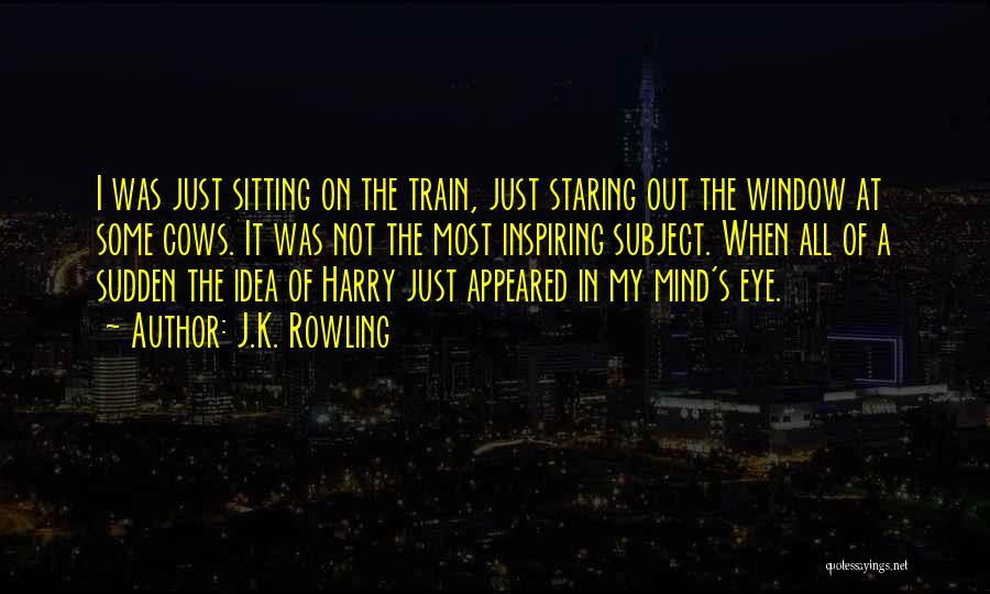 J.K. Rowling Quotes: I Was Just Sitting On The Train, Just Staring Out The Window At Some Cows. It Was Not The Most