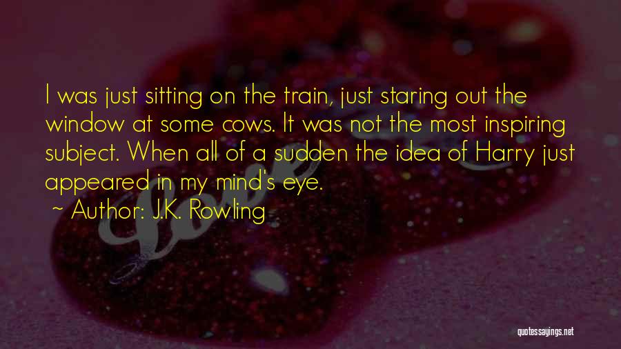 J.K. Rowling Quotes: I Was Just Sitting On The Train, Just Staring Out The Window At Some Cows. It Was Not The Most