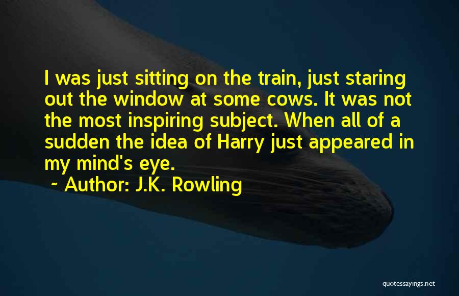 J.K. Rowling Quotes: I Was Just Sitting On The Train, Just Staring Out The Window At Some Cows. It Was Not The Most