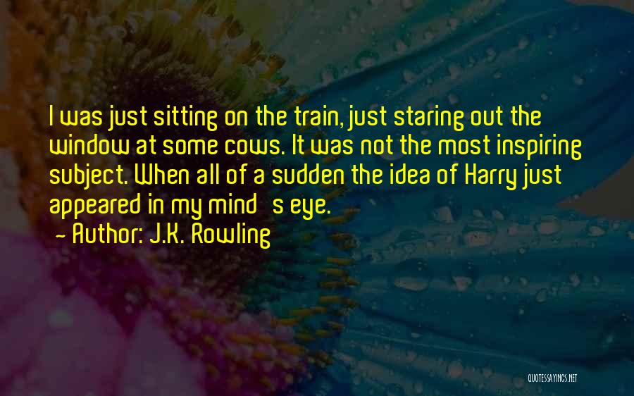 J.K. Rowling Quotes: I Was Just Sitting On The Train, Just Staring Out The Window At Some Cows. It Was Not The Most