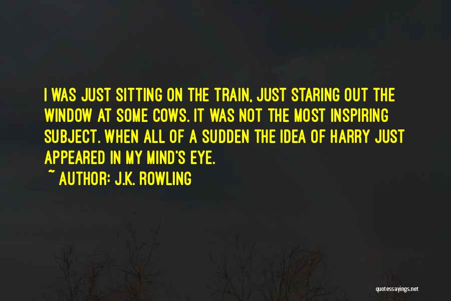 J.K. Rowling Quotes: I Was Just Sitting On The Train, Just Staring Out The Window At Some Cows. It Was Not The Most