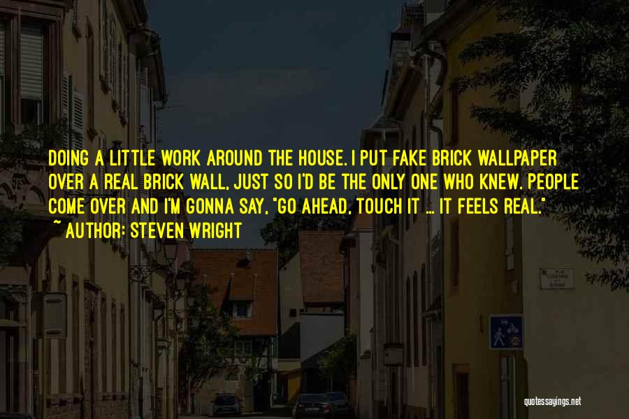 Steven Wright Quotes: Doing A Little Work Around The House. I Put Fake Brick Wallpaper Over A Real Brick Wall, Just So I'd